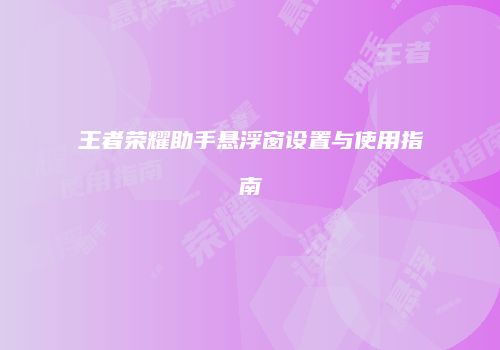 王者荣耀助手悬浮窗设置与使用指南
