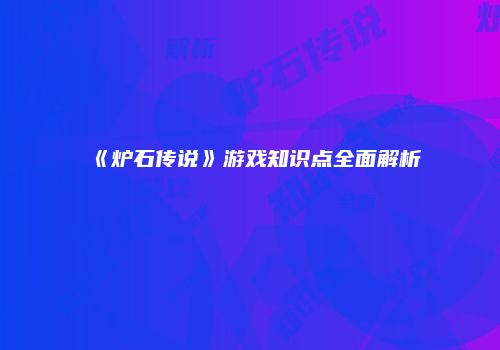 《炉石传说》游戏知识点全面解析