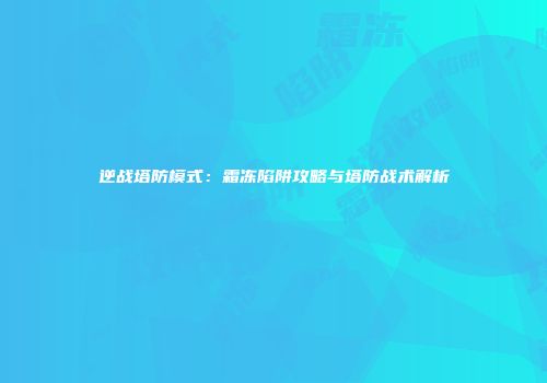 逆战塔防模式：霜冻陷阱攻略与塔防战术解析