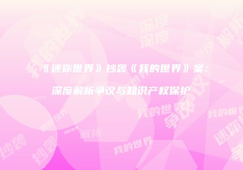《迷你世界》抄袭《我的世界》案：深度解析争议与知识产权保护