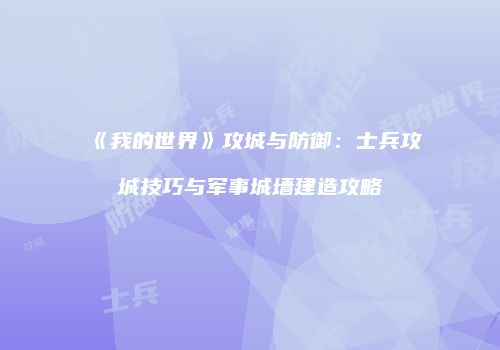 《我的世界》攻城与防御：士兵攻城技巧与军事城墙建造攻略
