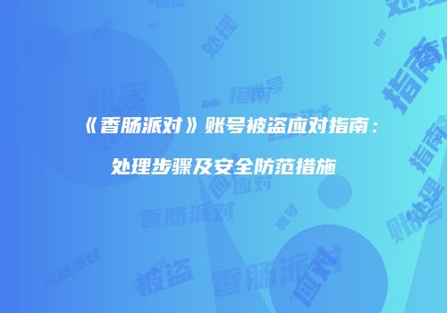 《香肠派对》账号被盗应对指南：处理步骤及安全防范措施