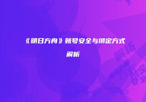 《明日方舟》账号安全与绑定方式解析
