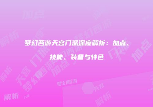 梦幻西游天宫门派深度解析：加点、技能、装备与特色