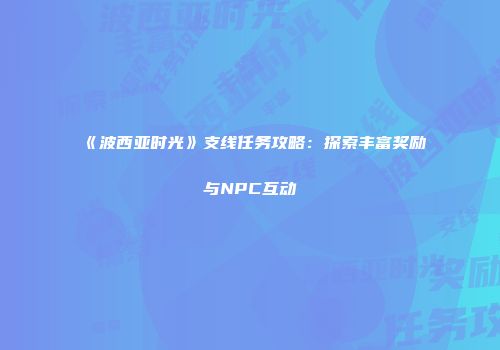 《波西亚时光》支线任务攻略：探索丰富奖励与NPC互动