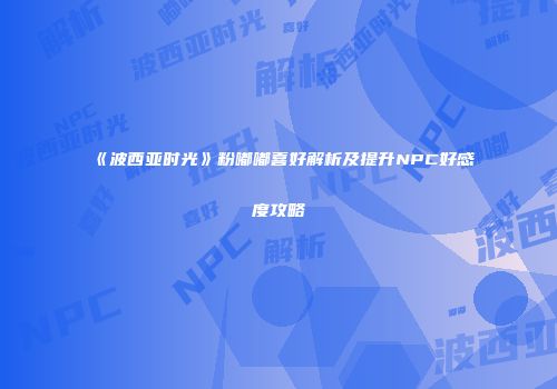 《波西亚时光》粉嘟嘟喜好解析及提升NPC好感度攻略