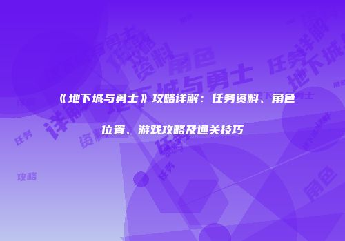 《地下城与勇士》攻略详解：任务资料、角色位置、游戏攻略及通关技巧