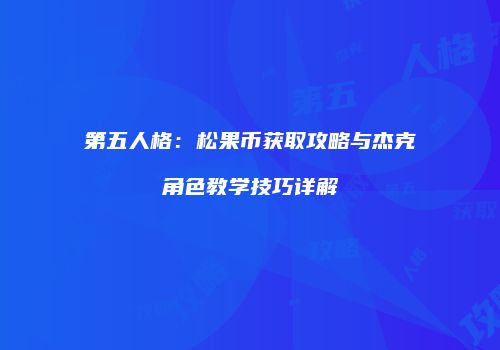 第五人格：松果币获取攻略与杰克角色教学技巧详解