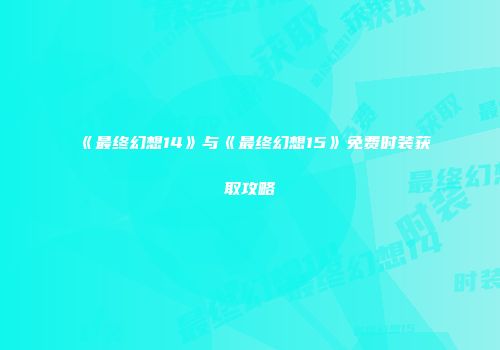《最终幻想14》与《最终幻想15》免费时装获取攻略
