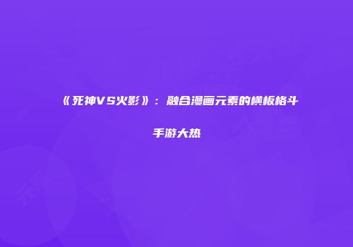 《死神VS火影》：融合漫画元素的横板格斗手游大热