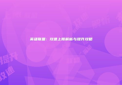 英雄联盟：攻速上限解析与提升攻略