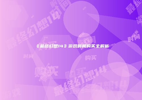 《最终幻想14》游戏时间购买全解析