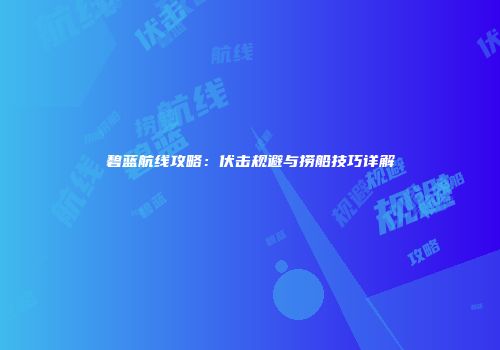 碧蓝航线攻略：伏击规避与捞船技巧详解