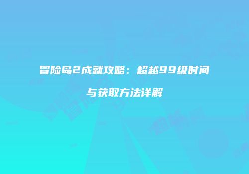 冒险岛2成就攻略：超越99级时间与获取方法详解