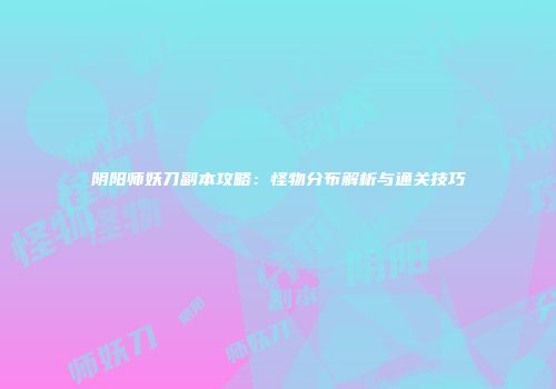 阴阳师妖刀副本攻略：怪物分布解析与通关技巧