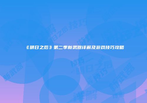 《明日之后》第二季新武器详解及游戏技巧攻略