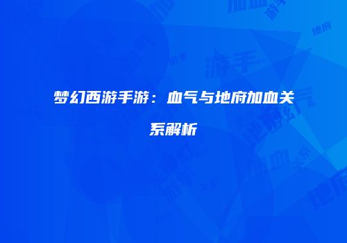 梦幻西游手游：血气与地府加血关系解析