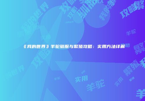 《我的世界》羊驼驯服与繁殖攻略：实用方法详解