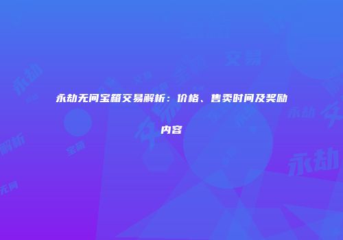 永劫无间宝箱交易解析：价格、售卖时间及奖励内容