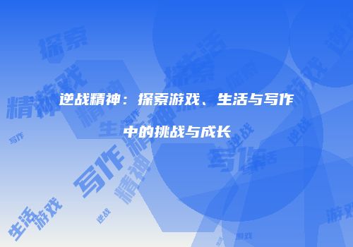 逆战精神：探索游戏、生活与写作中的挑战与成长