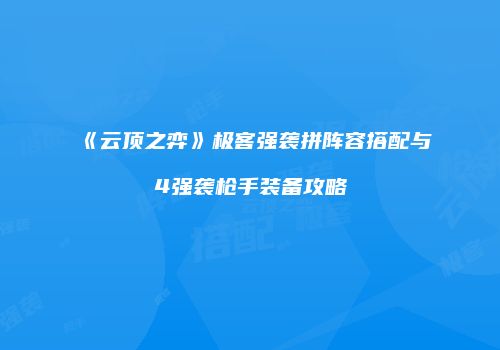 《云顶之弈》极客强袭拼阵容搭配与4强袭枪手装备攻略