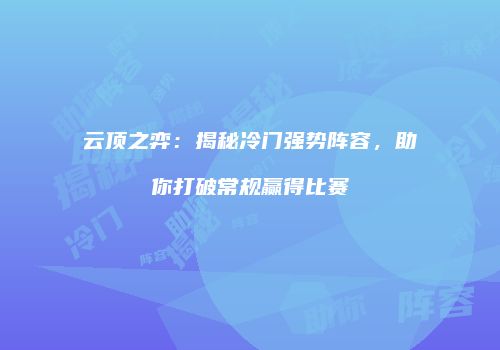 云顶之弈：揭秘冷门强势阵容，助你打破常规赢得比赛