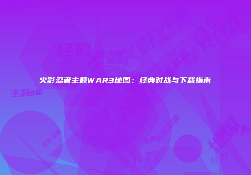 火影忍者主题WAR3地图：经典对战与下载指南