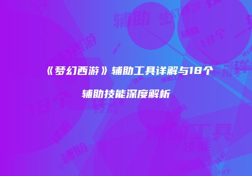 《梦幻西游》辅助工具详解与18个辅助技能深度解析