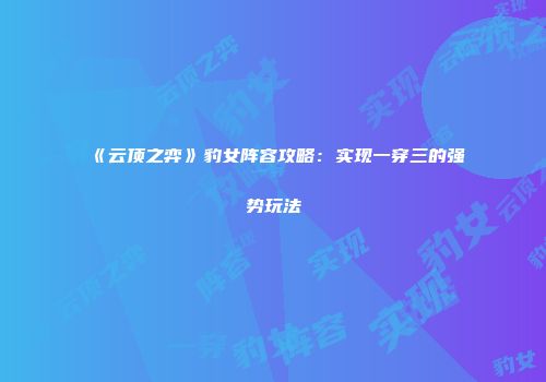 《云顶之弈》豹女阵容攻略：实现一穿三的强势玩法