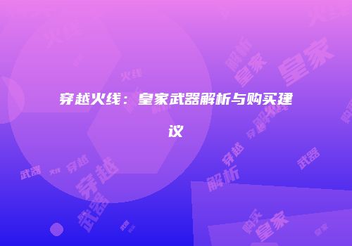 穿越火线：皇家武器解析与购买建议