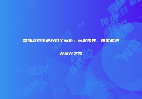 香肠派对传说段位全解析：获取条件、排位规则及晋升之路