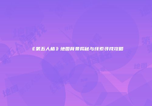 《第五人格》地图背景揭秘与线索寻找攻略
