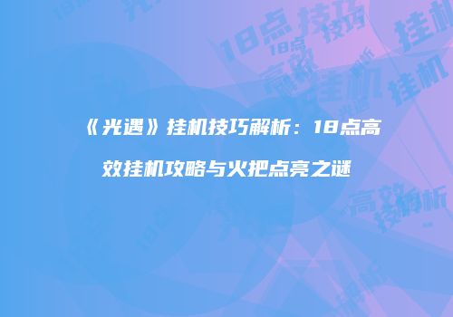 《光遇》挂机技巧解析：18点高效挂机攻略与火把点亮之谜