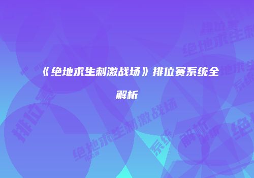 《绝地求生刺激战场》排位赛系统全解析