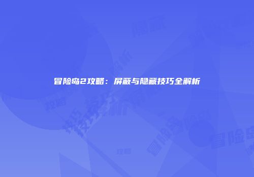 冒险岛2攻略：屏蔽与隐藏技巧全解析