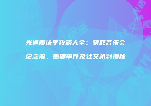 光遇魔法季攻略大全：获取音乐会纪念票、重要事件及社交机制揭秘