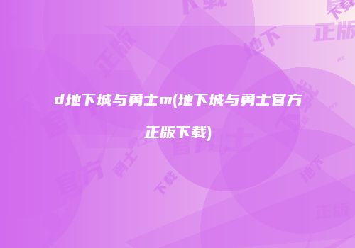 d地下城与勇士m(地下城与勇士官方正版下载)