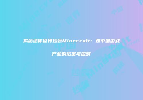 揭秘迷你世界抄袭Minecraft：对中国游戏产业的危害与应对