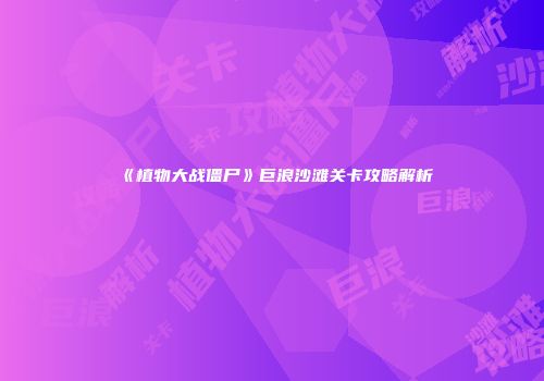 《植物大战僵尸》巨浪沙滩关卡攻略解析