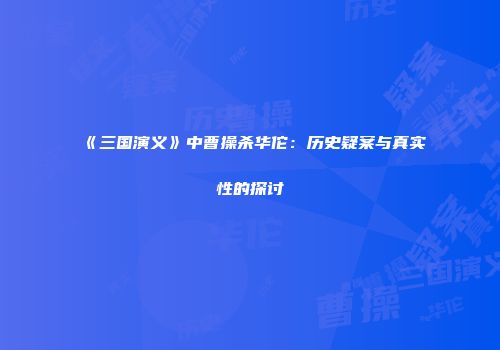 《三国演义》中曹操杀华佗：历史疑案与真实性的探讨