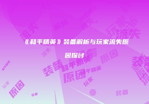 《和平精英》装备解析与玩家流失原因探讨