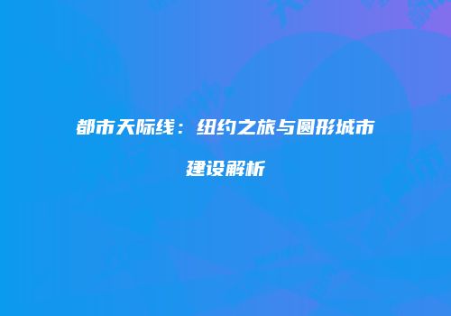 都市天际线：纽约之旅与圆形城市建设解析
