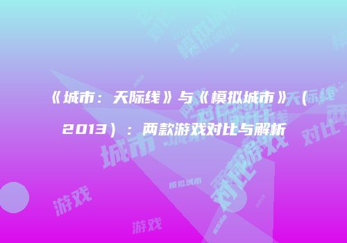 《城市：天际线》与《模拟城市》（2013）：两款游戏对比与解析