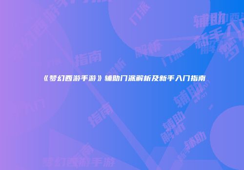 《梦幻西游手游》辅助门派解析及新手入门指南