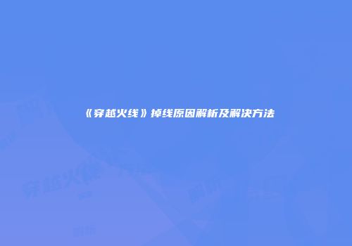 《穿越火线》掉线原因解析及解决方法