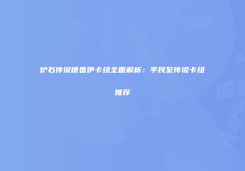 炉石传说德鲁伊卡组全面解析：平民至传说卡组推荐