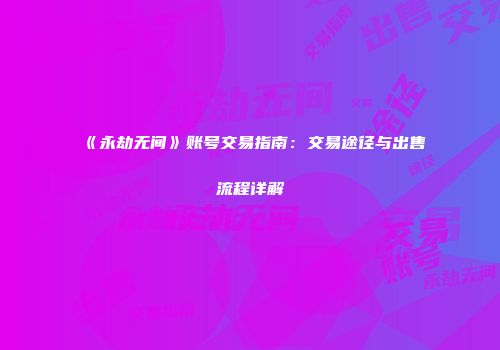 《永劫无间》账号交易指南：交易途径与出售流程详解
