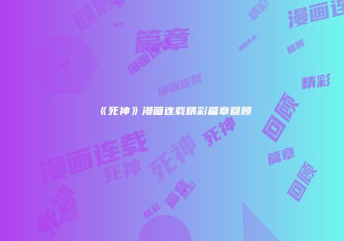 《死神》漫画连载精彩篇章回顾