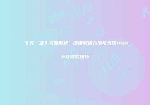《光·遇》攻略解析：深度解析九滚与光滚0608及游戏技巧