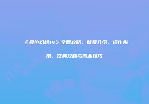 《最终幻想14》全面攻略：背景介绍、操作指南、任务攻略与职业技巧